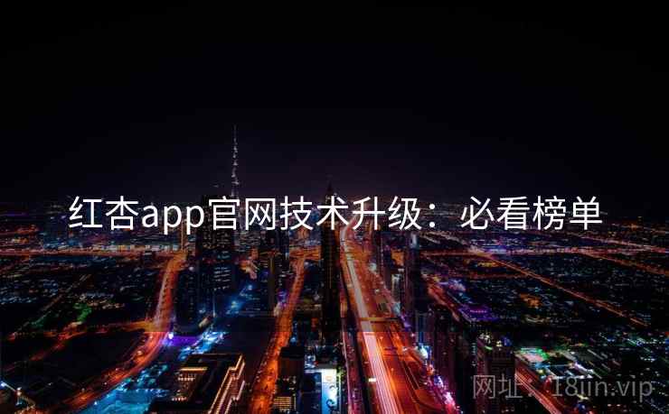 红杏app官网技术升级:必看榜单 第2张 红杏app官网技术升级:必看榜单 第2张