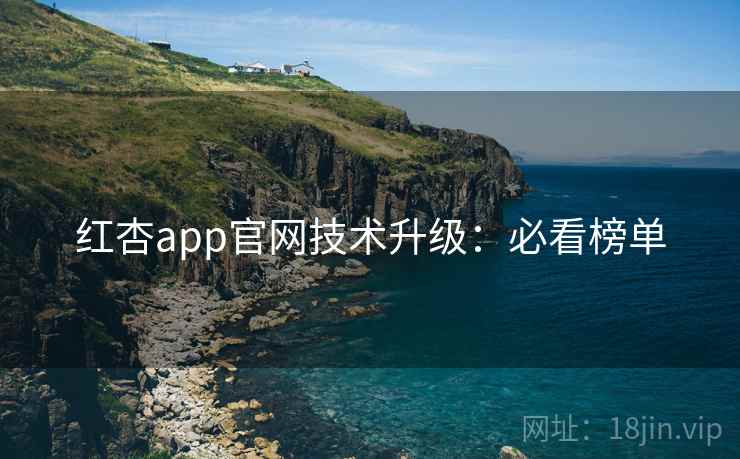 红杏app官网技术升级:必看榜单 第1张 红杏app官网技术升级:必看榜单 第1张