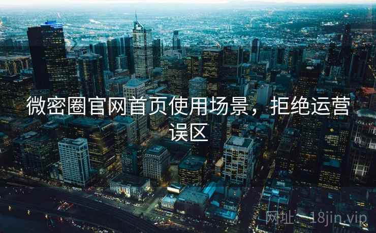 微密圈官网首页使用场景，拒绝运营误区