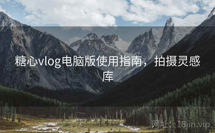 糖心vlog电脑版使用指南,拍摄灵感库