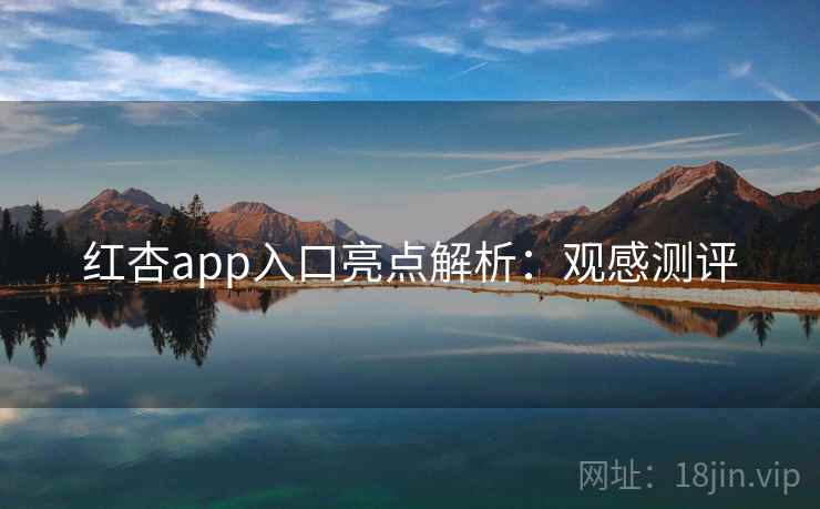 红杏app入口亮点解析:观感测评