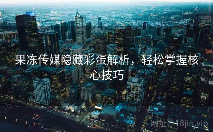 果冻传媒隐藏彩蛋解析,轻松掌握核心技巧