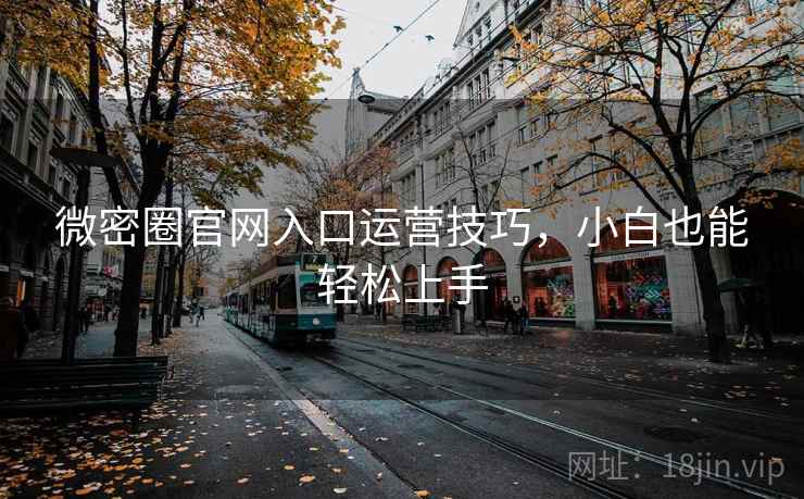 微密圈官网入口运营技巧,小白也能轻松上手