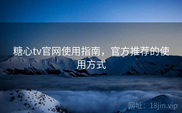 糖心tv官网使用指南,官方推荐的使用方式