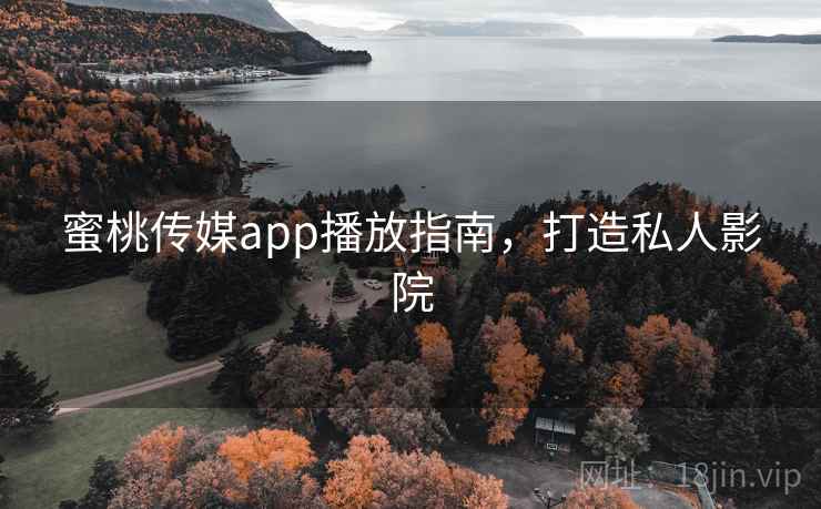 蜜桃传媒app播放指南,打造私人影院