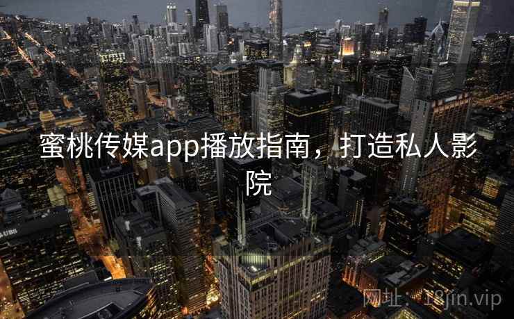 蜜桃传媒app播放指南,打造私人影院
