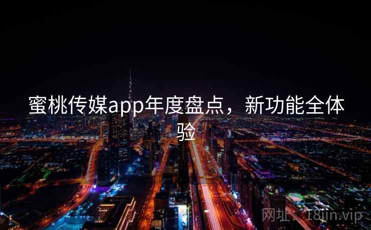 蜜桃传媒app年度盘点,新功能全体验