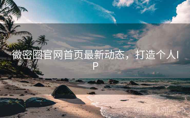 微密圈官网首页最新动态,打造个人IP
