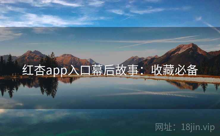红杏app入口幕后故事:收藏必备