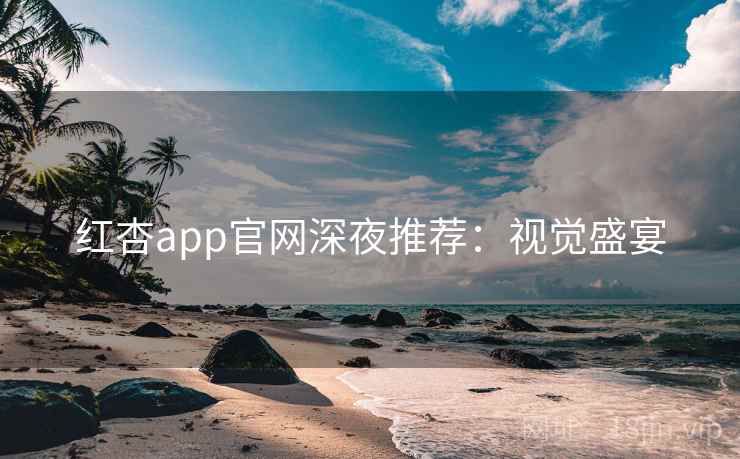 红杏app官网深夜推荐:视觉盛宴