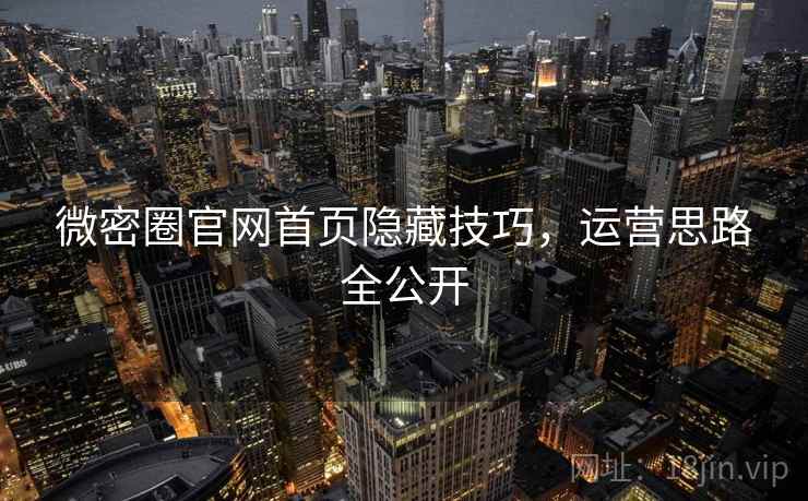 微密圈官网首页隐藏技巧,运营思路全公开