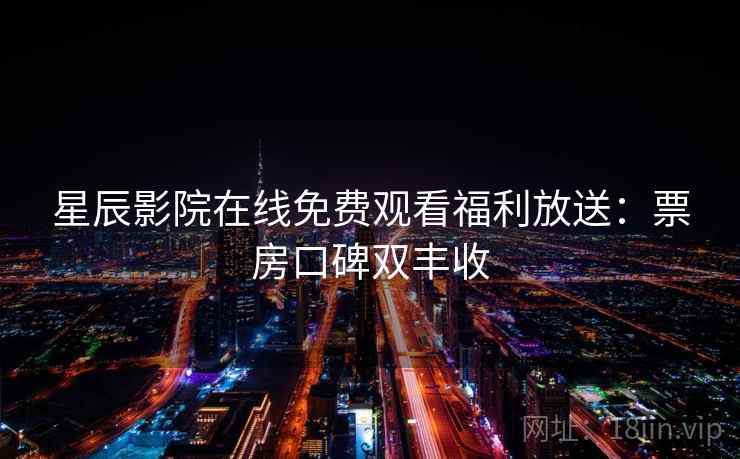 星辰影院在线免费观看福利放送:票房口碑双丰收