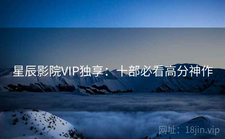星辰影院VIP独享:十部必看高分神作