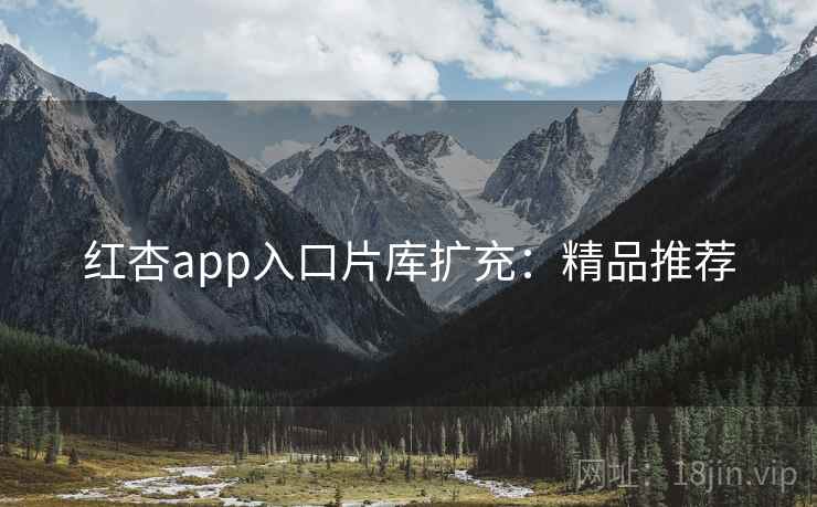 红杏app入口片库扩充:精品推荐