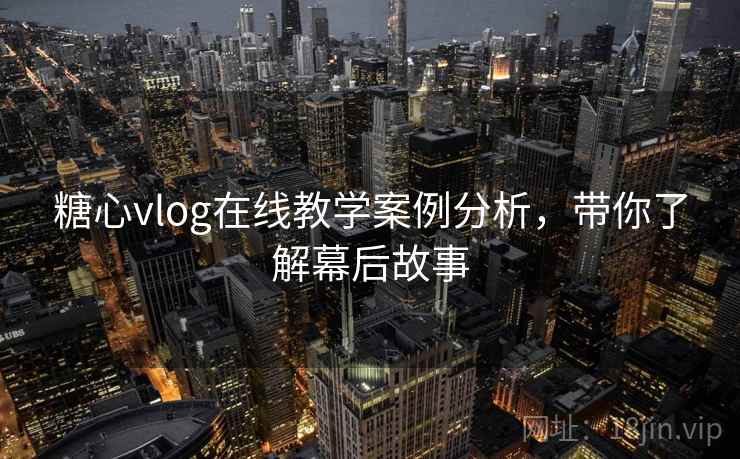 糖心vlog在线教学案例分析,带你了解幕后故事